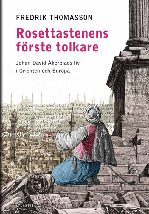 Rosettastenens första tolkare : Johan David Åkerblads liv i Orienten och Europa