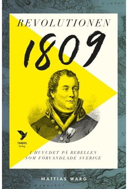 Revolutionen 1809 : i huvudet på rebellen som förändrade Sverige