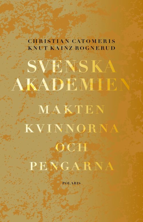 Svenska Akademien : makten, kvinnorna och pengarna