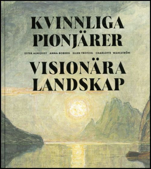 Kvinnliga pionjärer - visionära landskap : Ester Almqvist, Anna Boberg, Ellen Trotzig, Charlotte Wahlström