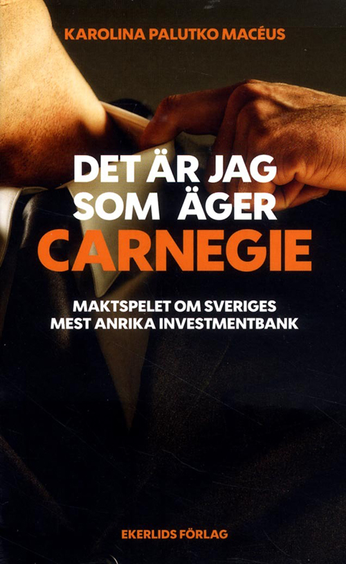 Det är jag som äger Carnegie : maktspelet om Sveriges största investmentbank