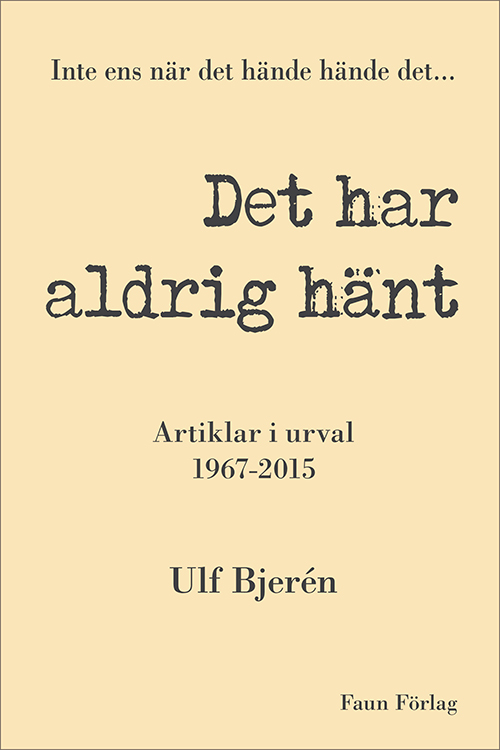Det har aldrig hänt, inte ens när det hände hände det : artiklar i urval 1967-2015