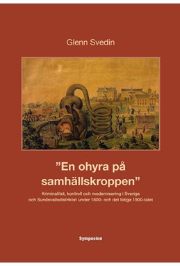 En ohyra på samhällskroppen : kriminalitet, kontroll och modernisering i Sverige och Sundsvallsdistriktet under 1800-