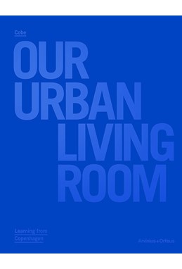 Cobe : our urban living room : learning from Copenhagen