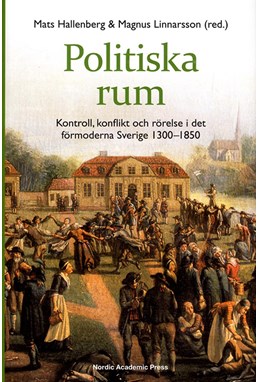 Politiska rum : kontroll, konflikt och rörelse i det förmoderna Sverige 1300-1850