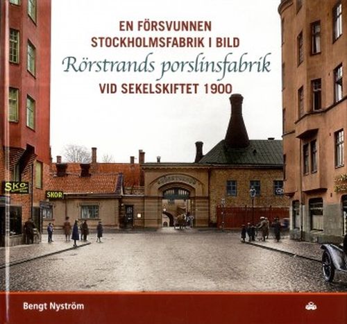 Rörstrands porslinsfabrik : en försvunnen Stockholmsfabrik i bild vid sekelskiftet 1900 : en bildberättelse ...