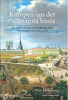 Kampen om det allmänna bästa : konflikter om privat och offentlig drift i Stockholms stad under 400 år