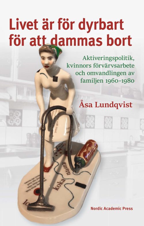 Livet är för dyrbart för att dammas bort : aktiveringspolitik, kvinnors förvärvsarbete och omvandlingen av familjen 1960