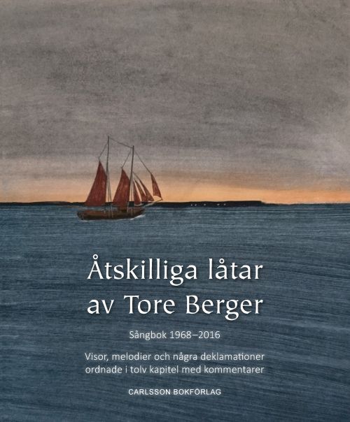 Åtskilliga låtar av Tore Berger : sångbok 1968-2016 : visor, melodier och några deklamationer ordnade i tolv kapitel