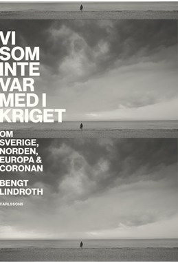 Vi som inte var med i kriget : om Sverige, Norden, Europa och coronan