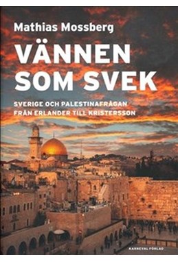 Vännen som svek : Sverige och Palestinafrågan från Erlander till Kristersson