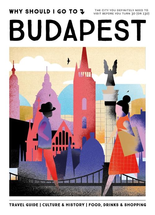 Why Should I Go To Budapest: The city you definitely need to visit before you turn 30 (or 130)