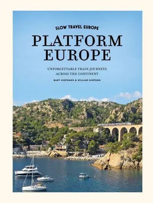 Slow Travel Europe: Platform Europe: Unforgettable train journeys across the continent